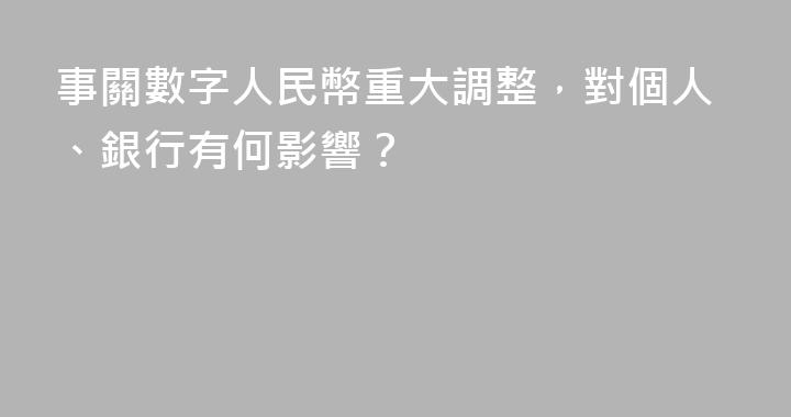 事關數字人民幣重大調整，對個人、銀行有何影響？