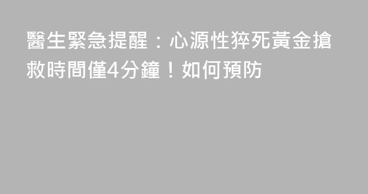 醫生緊急提醒：心源性猝死黃金搶救時間僅4分鐘！如何預防