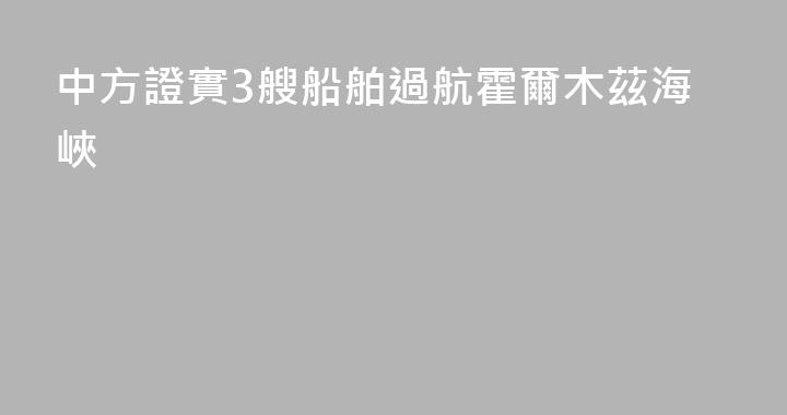 中方證實3艘船舶過航霍爾木茲海峽