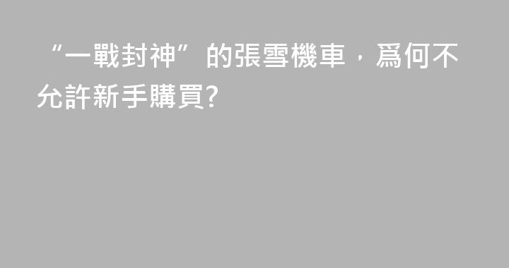 “一戰封神”的張雪機車，爲何不允許新手購買?
