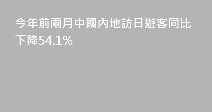 今年前兩月中國內地訪日遊客同比下降54.1%