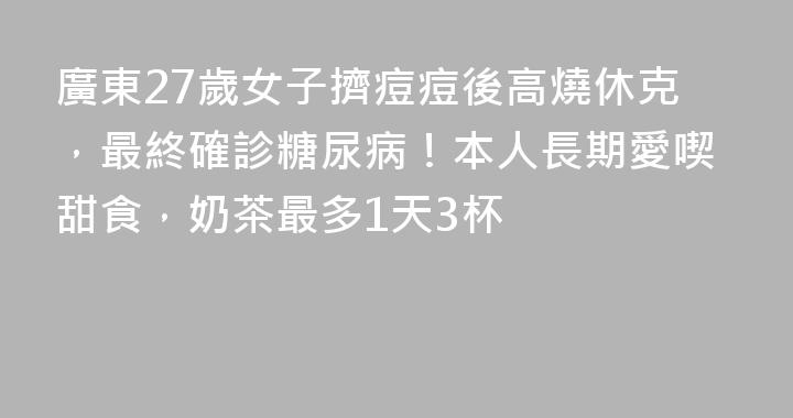 廣東27歲女子擠痘痘後高燒休克，最終確診糖尿病！本人長期愛喫甜食，奶茶最多1天3杯