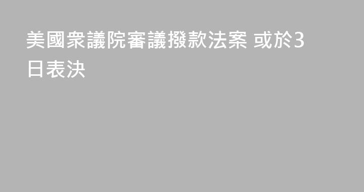 美國衆議院審議撥款法案 或於3日表決