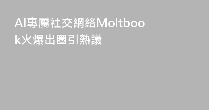 AI專屬社交網絡Moltbook火爆出圈引熱議