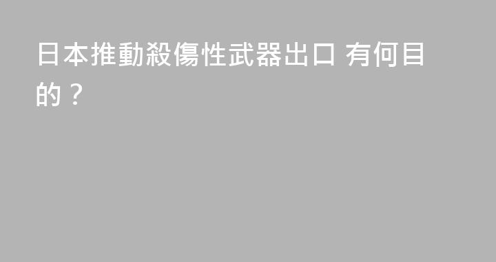 日本推動殺傷性武器出口 有何目的？