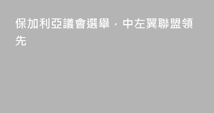 保加利亞議會選舉，中左翼聯盟領先