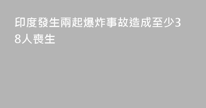 印度發生兩起爆炸事故造成至少38人喪生
