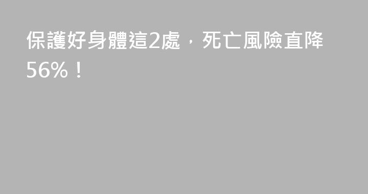 保護好身體這2處，死亡風險直降56%！