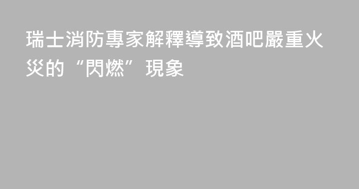 瑞士消防專家解釋導致酒吧嚴重火災的“閃燃”現象
