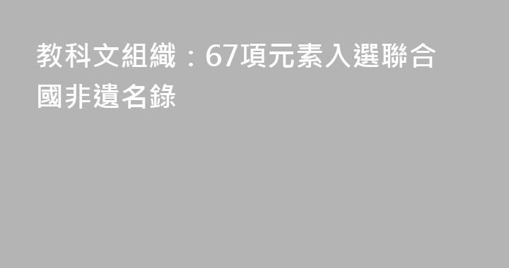 教科文組織：67項元素入選聯合國非遺名錄