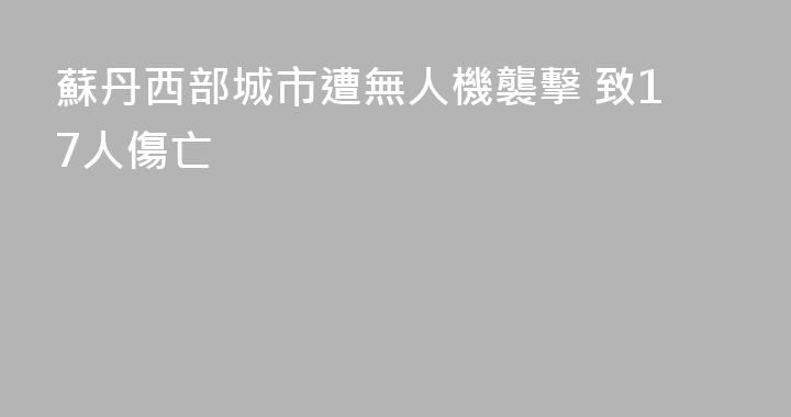 蘇丹西部城市遭無人機襲擊 致17人傷亡