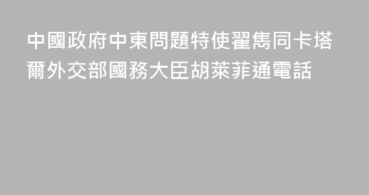 中國政府中東問題特使翟雋同卡塔爾外交部國務大臣胡萊菲通電話