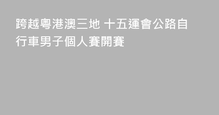 跨越粵港澳三地 十五運會公路自行車男子個人賽開賽