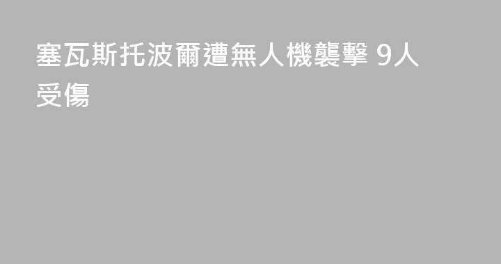 塞瓦斯托波爾遭無人機襲擊 9人受傷