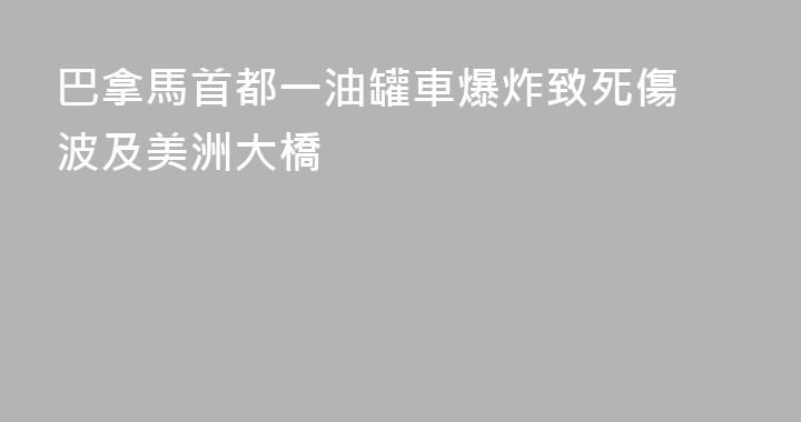 巴拿馬首都一油罐車爆炸致死傷 波及美洲大橋