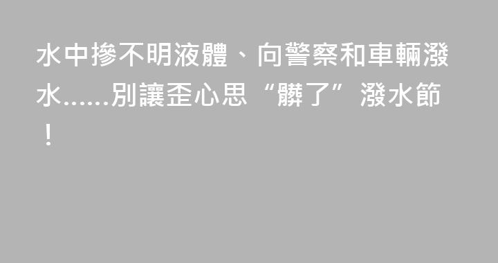 水中摻不明液體、向警察和車輛潑水……別讓歪心思“髒了”潑水節！