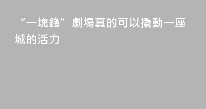 “一塊錢”劇場真的可以撬動一座城的活力