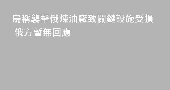 烏稱襲擊俄煉油廠致關鍵設施受損 俄方暫無回應
