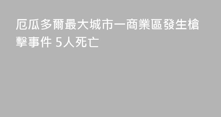 厄瓜多爾最大城市一商業區發生槍擊事件 5人死亡
