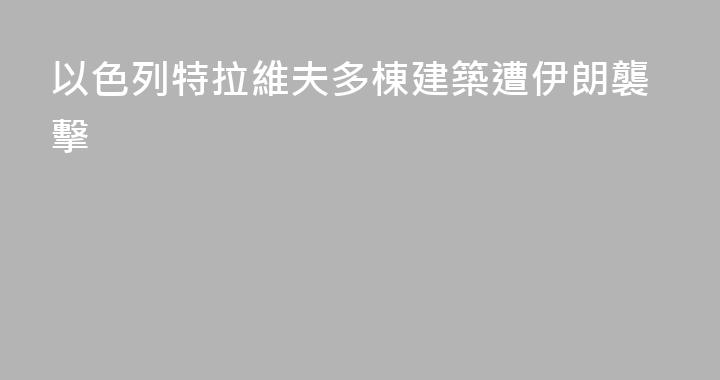 以色列特拉維夫多棟建築遭伊朗襲擊
