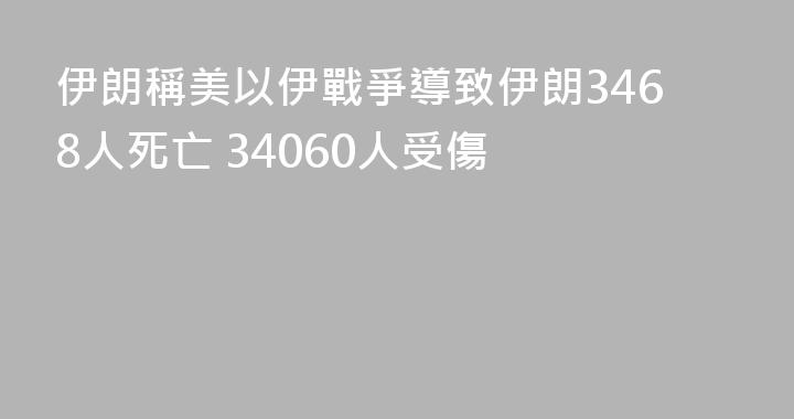伊朗稱美以伊戰爭導致伊朗3468人死亡 34060人受傷