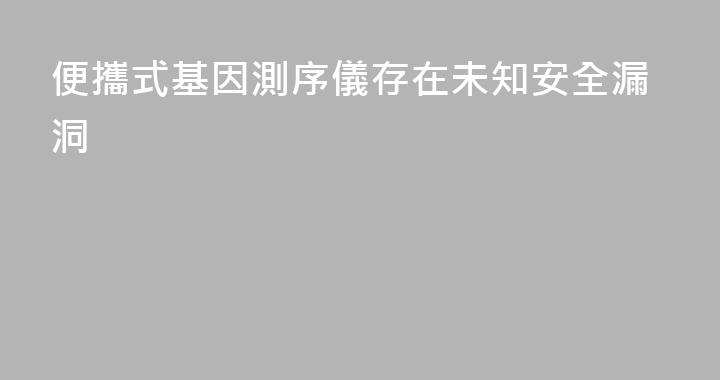 便攜式基因測序儀存在未知安全漏洞