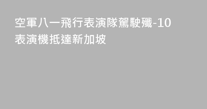 空軍八一飛行表演隊駕駛殲-10表演機抵達新加坡