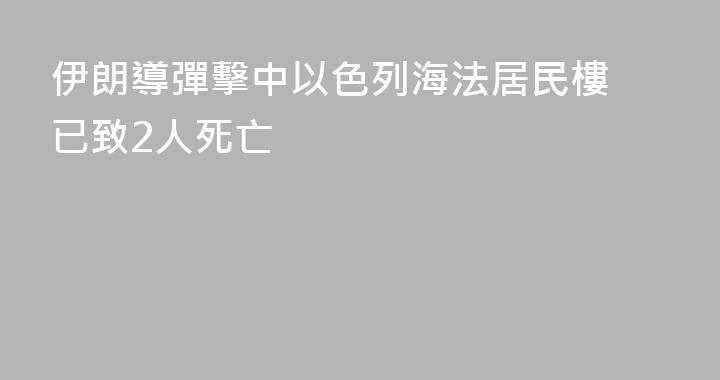 伊朗導彈擊中以色列海法居民樓 已致2人死亡