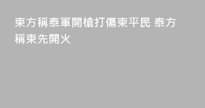 柬方稱泰軍開槍打傷柬平民 泰方稱柬先開火
