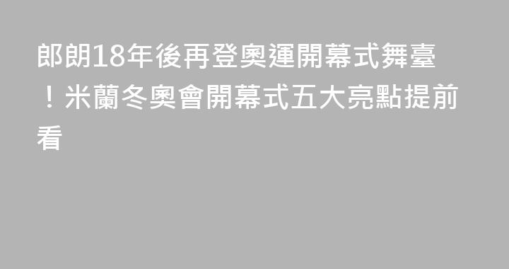 郎朗18年後再登奧運開幕式舞臺！米蘭冬奧會開幕式五大亮點提前看
