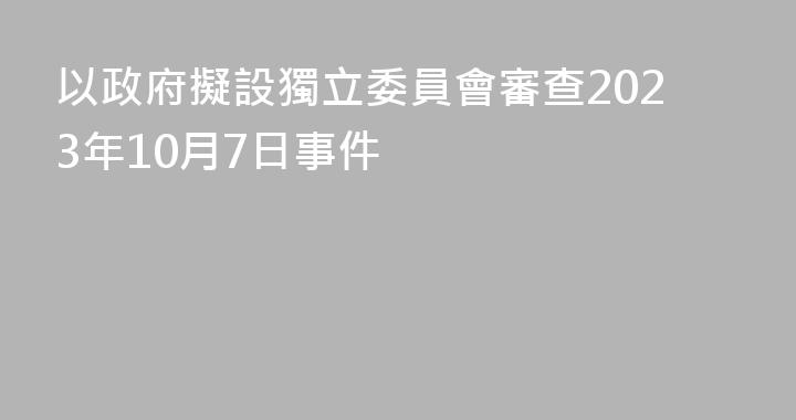 以政府擬設獨立委員會審查2023年10月7日事件