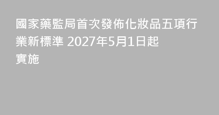 國家藥監局首次發佈化妝品五項行業新標準 2027年5月1日起實施