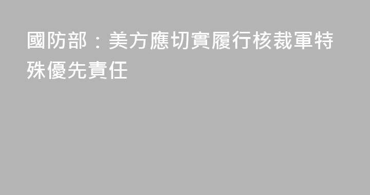 國防部：美方應切實履行核裁軍特殊優先責任