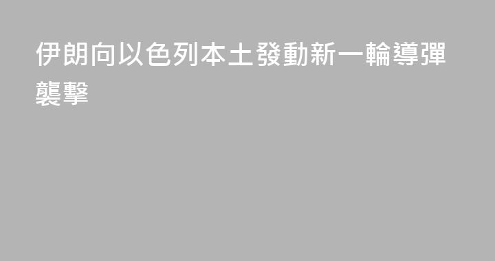 伊朗向以色列本土發動新一輪導彈襲擊