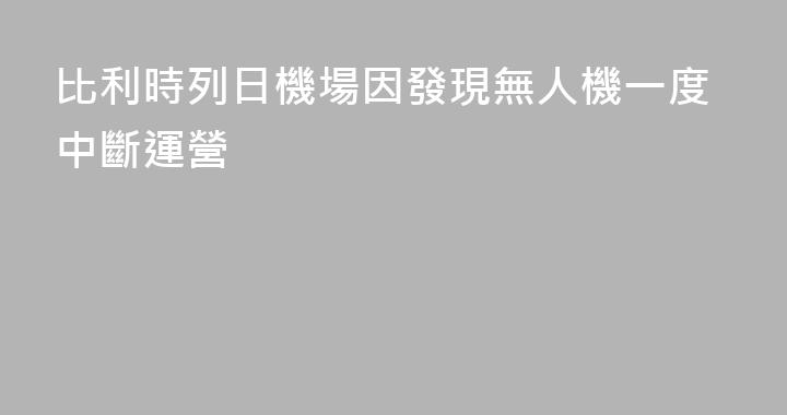 比利時列日機場因發現無人機一度中斷運營