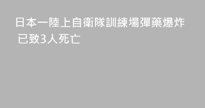 日本一陸上自衛隊訓練場彈藥爆炸 已致3人死亡