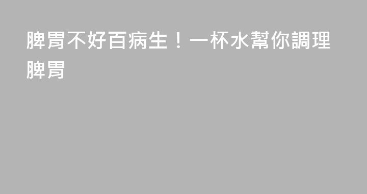 脾胃不好百病生！一杯水幫你調理脾胃