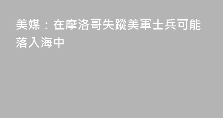 美媒：在摩洛哥失蹤美軍士兵可能落入海中