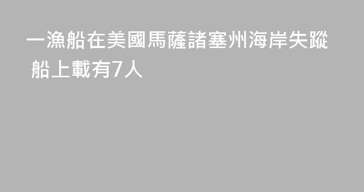 一漁船在美國馬薩諸塞州海岸失蹤 船上載有7人