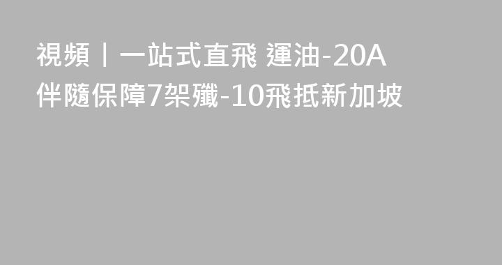 視頻丨一站式直飛 運油-20A伴隨保障7架殲-10飛抵新加坡