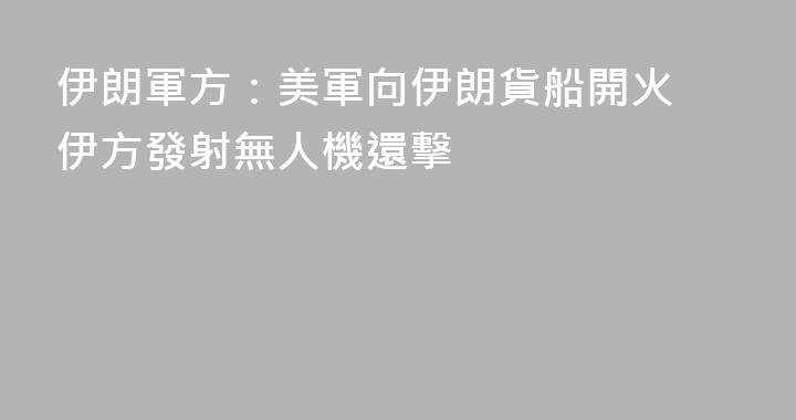 伊朗軍方：美軍向伊朗貨船開火 伊方發射無人機還擊