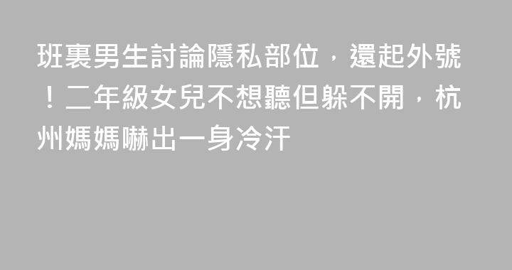 班裏男生討論隱私部位，還起外號！二年級女兒不想聽但躲不開，杭州媽媽嚇出一身冷汗