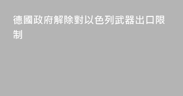 德國政府解除對以色列武器出口限制