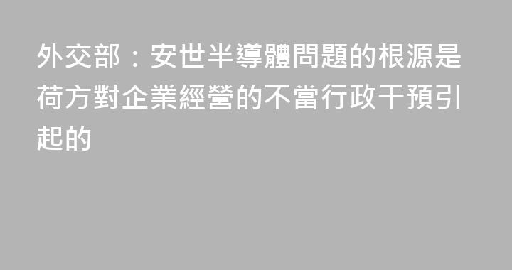 外交部：安世半導體問題的根源是荷方對企業經營的不當行政干預引起的