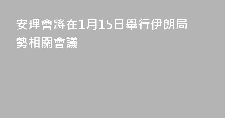 安理會將在1月15日舉行伊朗局勢相關會議