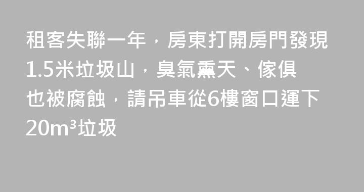 租客失聯一年，房東打開房門發現1.5米垃圾山，臭氣熏天、傢俱也被腐蝕，請吊車從6樓窗口運下20m³垃圾