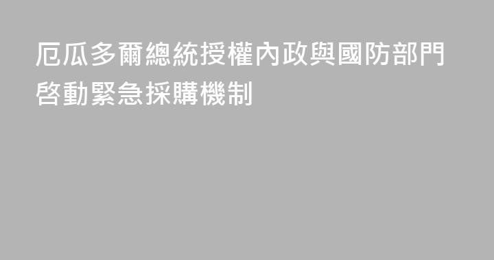 厄瓜多爾總統授權內政與國防部門啓動緊急採購機制