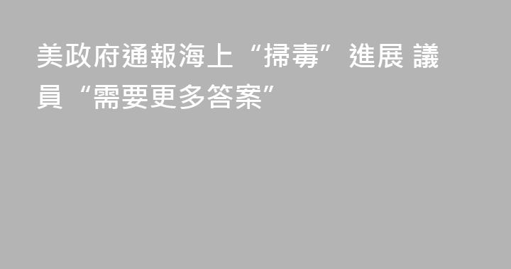 美政府通報海上“掃毒”進展 議員“需要更多答案”