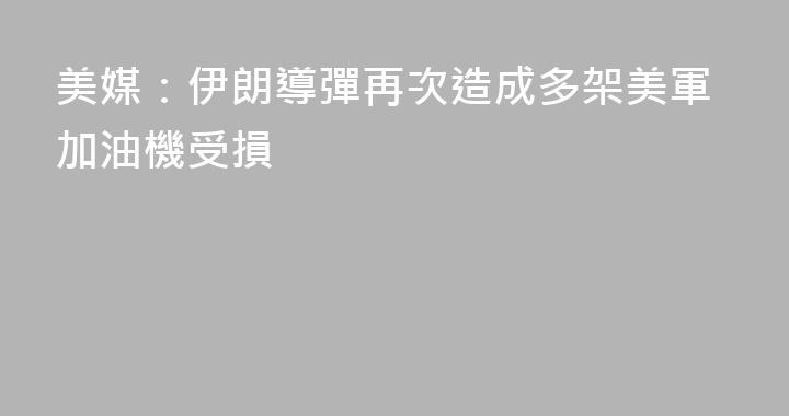 美媒：伊朗導彈再次造成多架美軍加油機受損