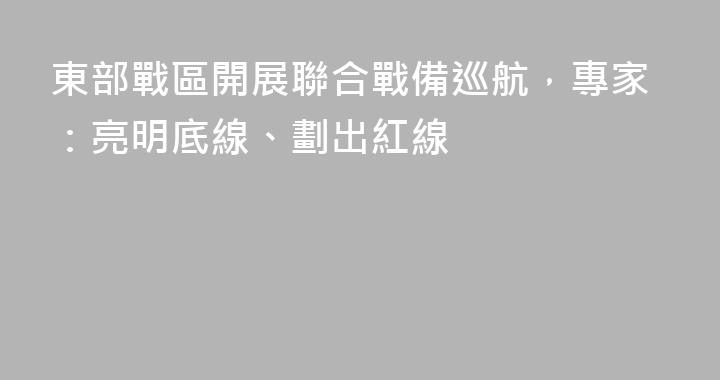 東部戰區開展聯合戰備巡航，專家：亮明底線、劃出紅線